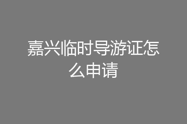嘉兴临时导游证怎么申请
