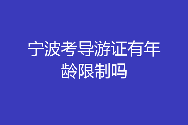 宁波考导游证有年龄限制吗