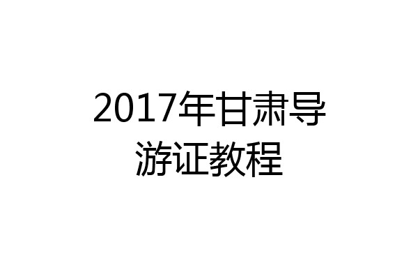 2017年甘肃导游证教程