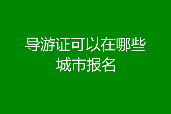 导游证可以在哪些城市报名