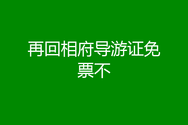 再回相府导游证免票不