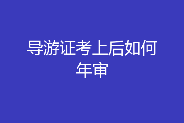 导游证考上后如何年审