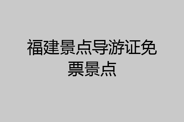 福建景点导游证免票景点