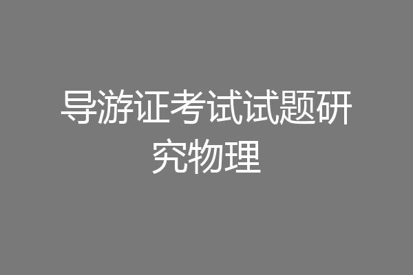 导游证考试试题研究物理