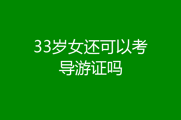 33岁女还可以考导游证吗