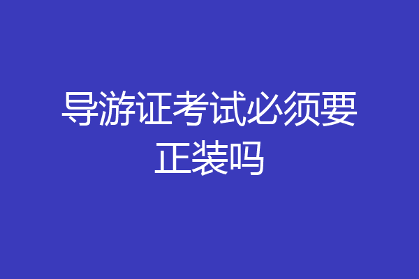 导游证考试必须要正装吗
