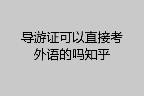 导游证可以直接考外语的吗知乎
