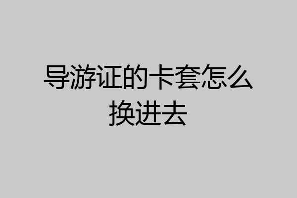 导游证的卡套怎么换进去