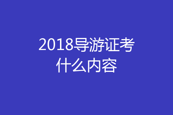 2018导游证考什么内容