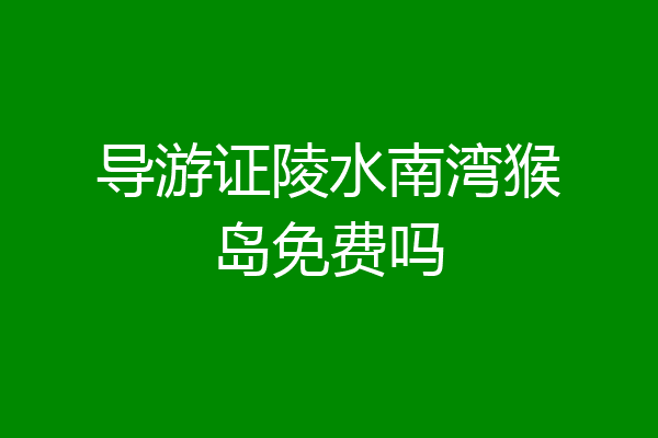 导游证陵水南湾猴岛免费吗