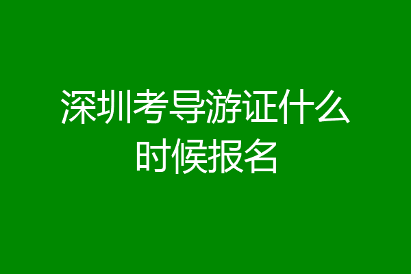 深圳考导游证什么时候报名