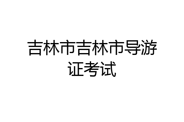 吉林市吉林市导游证考试