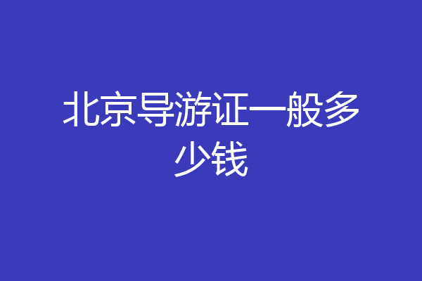 北京导游证一般多少钱