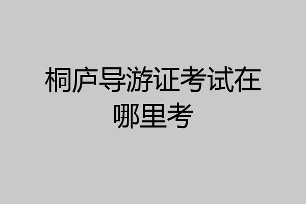 桐庐导游证考试在哪里考