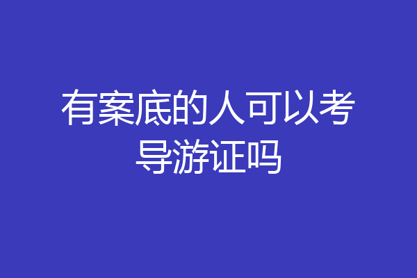有案底的人可以考导游证吗