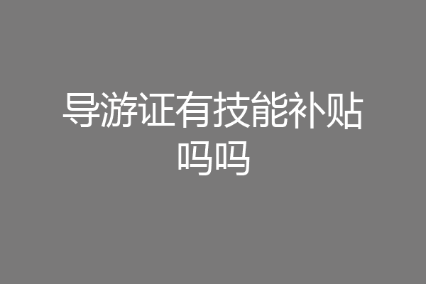 导游证有技能补贴吗吗