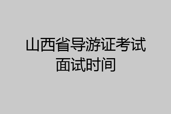 山西省导游证考试面试时间