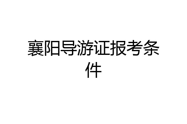 襄阳导游证报考条件