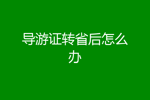 导游证转省后怎么办