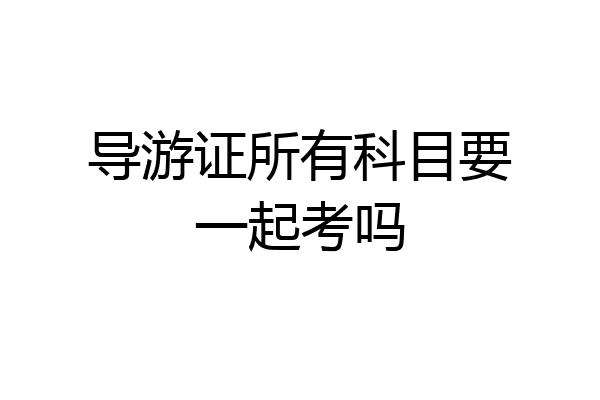 导游证所有科目要一起考吗