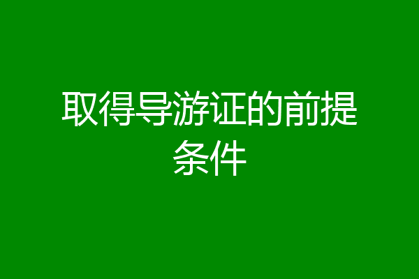取得导游证的前提条件