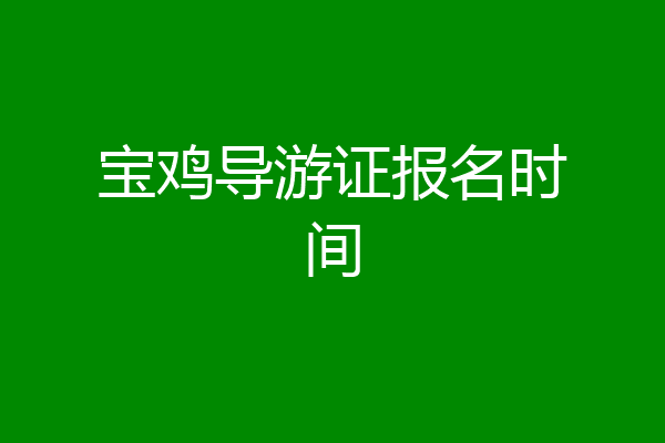 宝鸡导游证报名时间