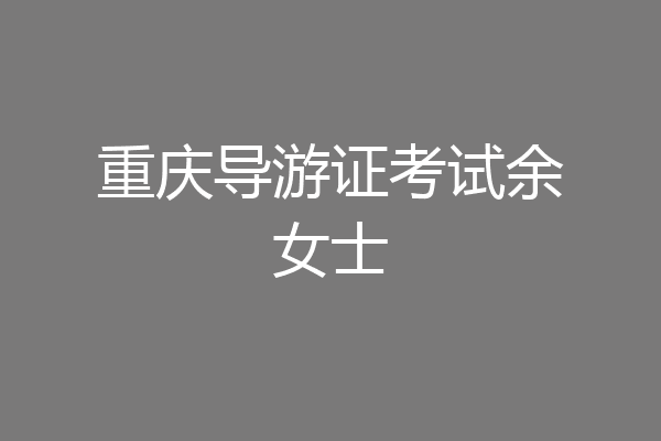 重庆导游证考试余女士