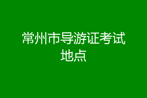 常州市导游证考试地点