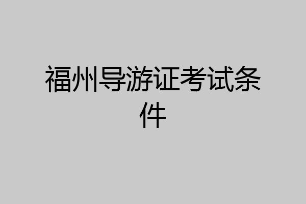 福州导游证考试条件