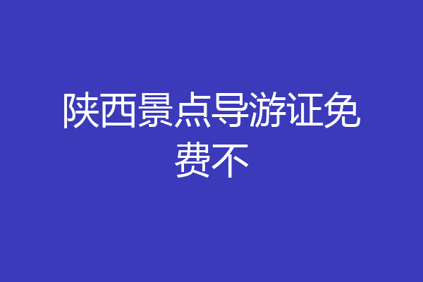 陕西景点导游证免费不