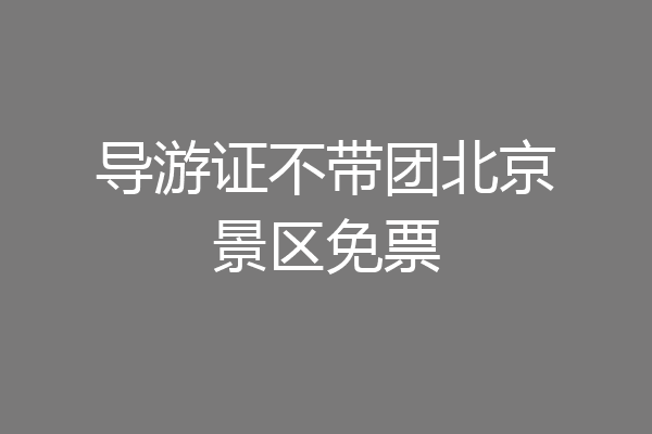 导游证不带团北京景区免票