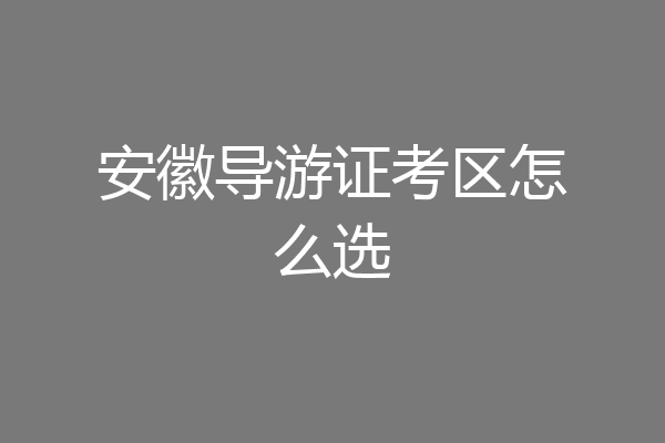 安徽导游证考区怎么选