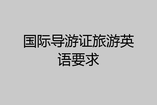 国际导游证旅游英语要求