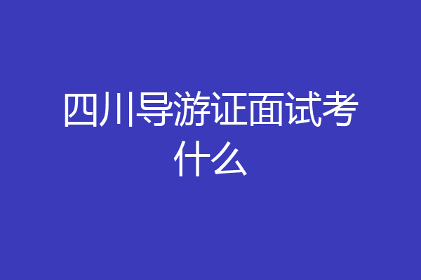 四川导游证面试考什么