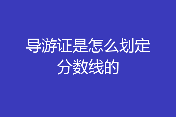 导游证是怎么划定分数线的