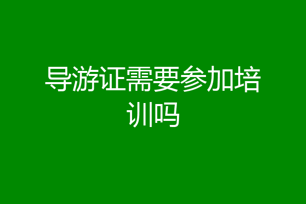 导游证需要参加培训吗