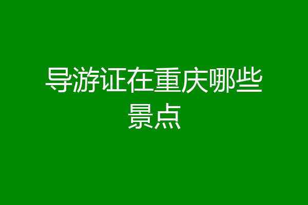 导游证在重庆哪些景点