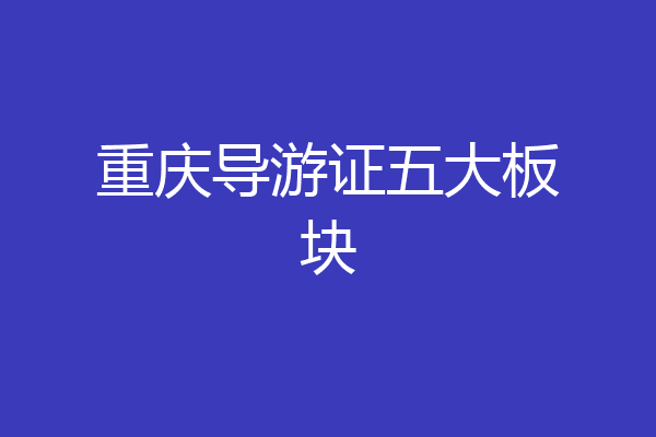 重庆导游证五大板块