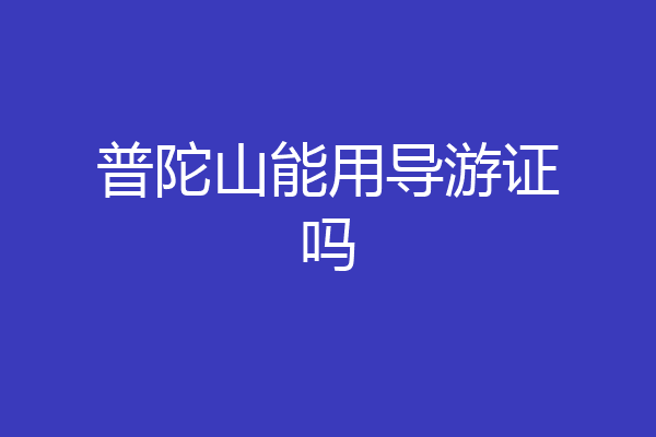 普陀山能用导游证吗
