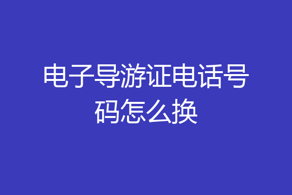 电子导游证电话号码怎么换