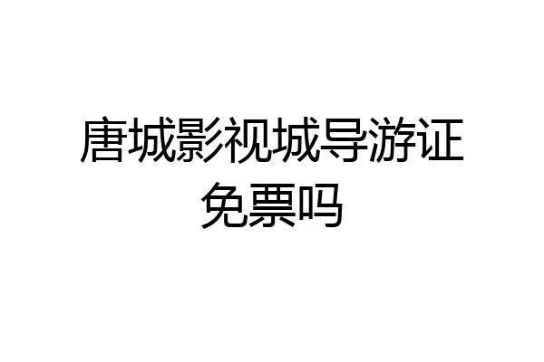 唐城影视城导游证免票吗