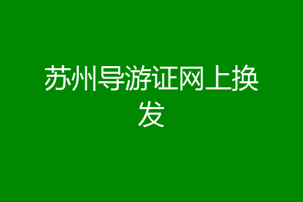 苏州导游证网上换发