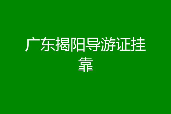 广东揭阳导游证挂靠
