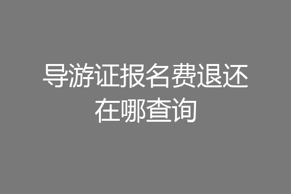 导游证报名费退还在哪查询
