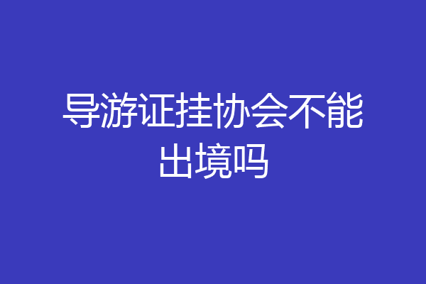导游证挂协会不能出境吗