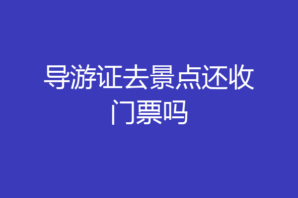 导游证去景点还收门票吗