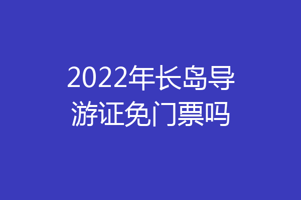 2022年长岛导游证免门票吗