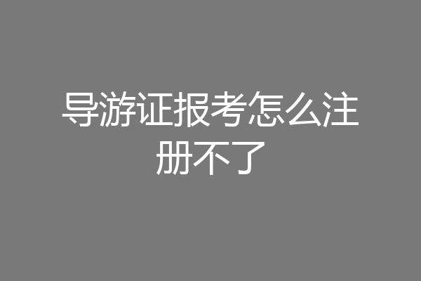 导游证报考怎么注册不了