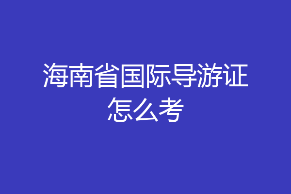 海南省国际导游证怎么考
