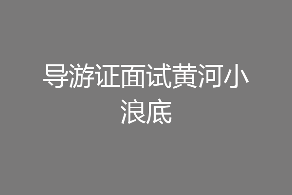 导游证面试黄河小浪底